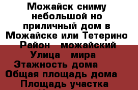  Можайск.сниму небольшой,но приличный дом в Можайске или Тетерино. › Район ­ можайский › Улица ­ мира › Этажность дома ­ 2 › Общая площадь дома ­ 60 › Площадь участка ­ 15 › Цена ­ 12 000 - Московская обл., Можайский р-н, Можайск г. Недвижимость » Дома, коттеджи, дачи аренда   